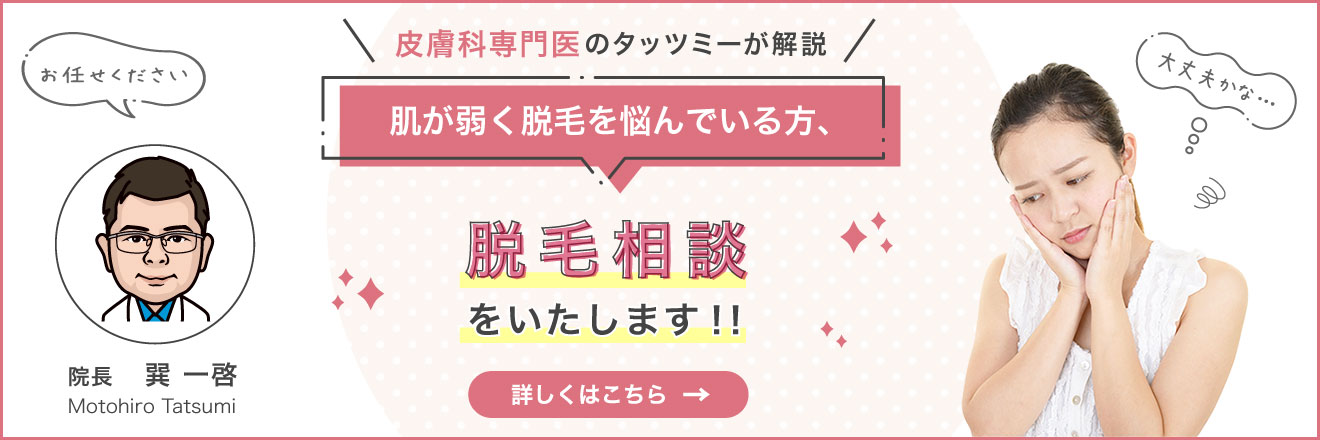 皮膚科専門医のタッツミーが解説!肌が弱く脱毛を悩んでいる方、「脱毛相談」をいたします!